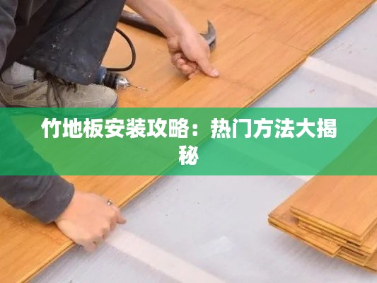 竹地板安装攻略：热门方法大揭秘