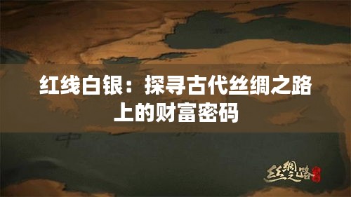 红线白银：探寻古代丝绸之路上的财富密码