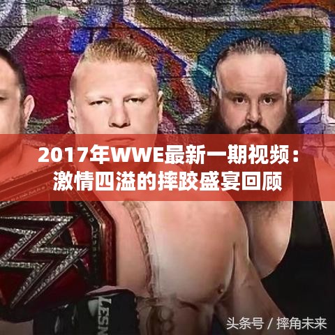 2017年WWE最新一期视频：激情四溢的摔跤盛宴回顾