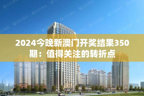 2024今晚新澳门开奖结果350期：值得关注的转折点