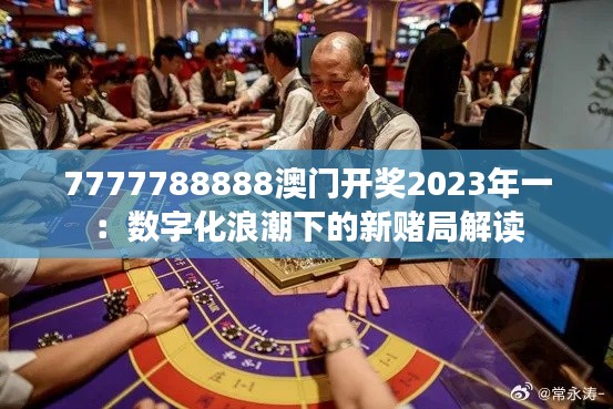 7777788888澳门开奖2023年一：数字化浪潮下的新赌局解读