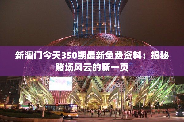 新澳门今天350期最新免费资料：揭秘赌场风云的新一页