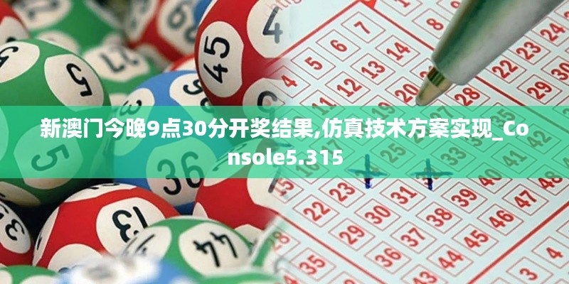 新澳门今晚9点30分开奖结果,仿真技术方案实现_Console5.315