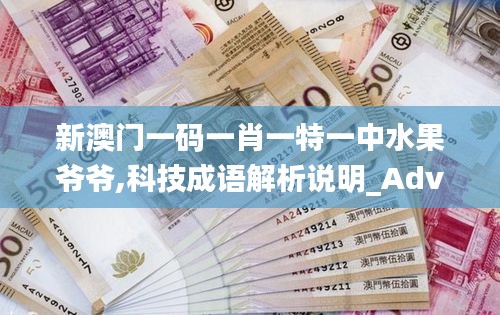 新澳门一码一肖一特一中水果爷爷,科技成语解析说明_Advance10.709