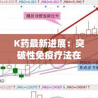 K药最新进展：突破性免疫疗法在癌症治疗中的未来展望