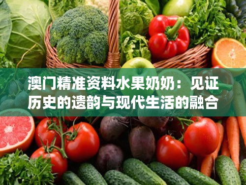 澳门精准资料水果奶奶：见证历史的遗韵与现代生活的融合