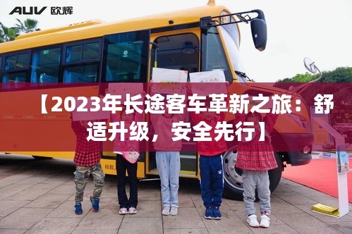 【2023年长途客车革新之旅：舒适升级，安全先行】