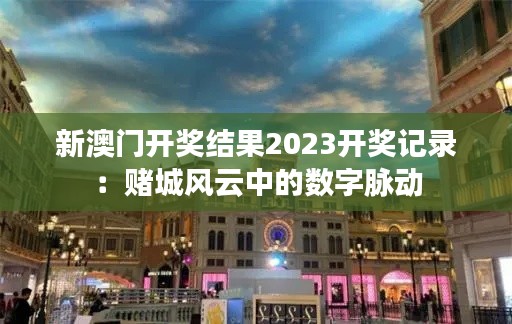 新澳门开奖结果2023开奖记录：赌城风云中的数字脉动