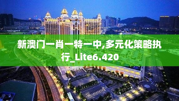 新澳门一肖一特一中,多元化策略执行_Lite6.420