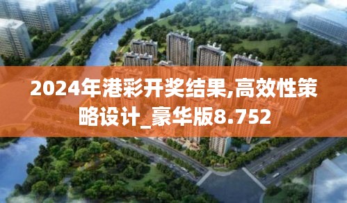 2024年港彩开奖结果,高效性策略设计_豪华版8.752