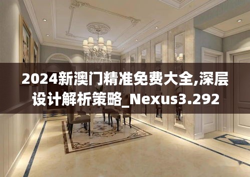 2024新澳门精准免费大全,深层设计解析策略_Nexus3.292