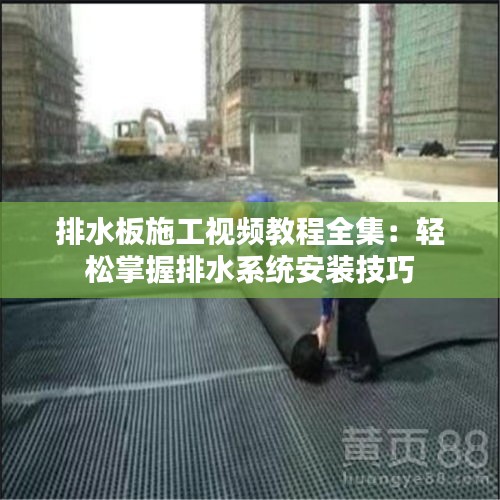 排水板施工视频教程全集：轻松掌握排水系统安装技巧