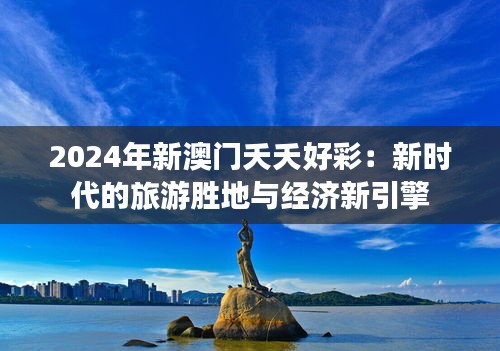 2024年新澳门夭夭好彩：新时代的旅游胜地与经济新引擎