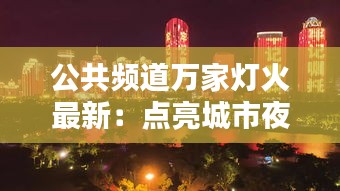 公共频道万家灯火最新：点亮城市夜空，温暖万家灯火