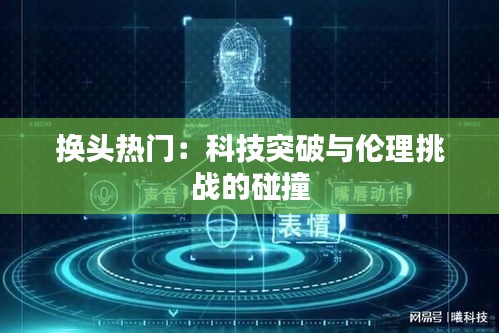 换头热门：科技突破与伦理挑战的碰撞