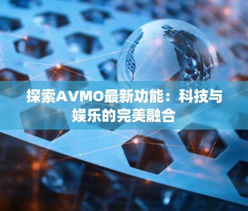 探索AVMO最新功能：科技与娱乐的完美融合