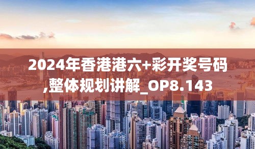 2024年香港港六+彩开奖号码,整体规划讲解_OP8.143