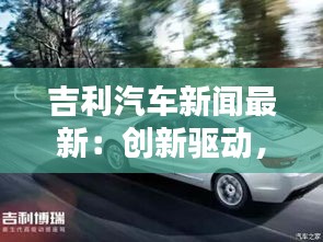 吉利汽车新闻最新：创新驱动，绿色未来