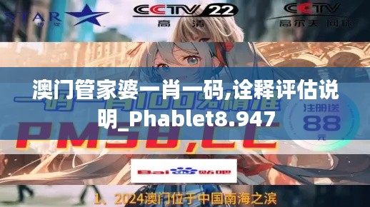 澳门管家婆一肖一码,诠释评估说明_Phablet8.947