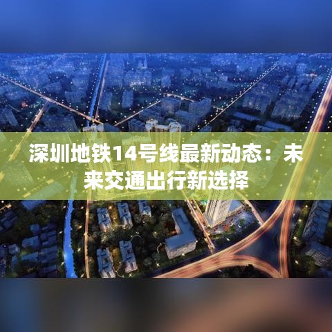 深圳地铁14号线最新动态：未来交通出行新选择