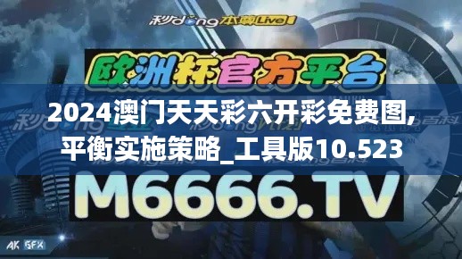 2024澳门天天彩六开彩免费图,平衡实施策略_工具版10.523