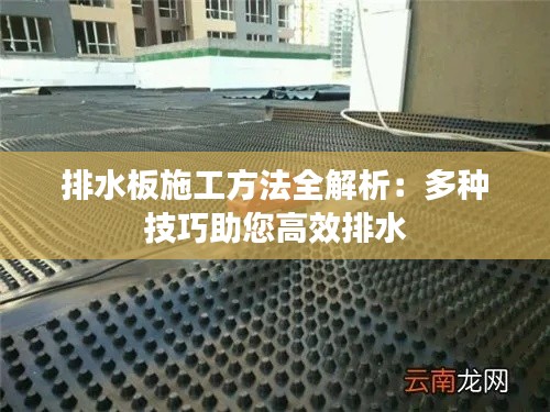 排水板施工方法全解析：多种技巧助您高效排水