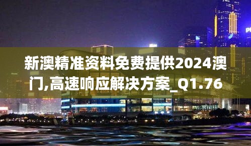 新澳精准资料免费提供2024澳门,高速响应解决方案_Q1.765