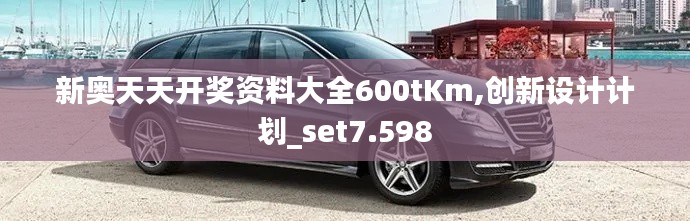 新奥天天开奖资料大全600tKm,创新设计计划_set7.598