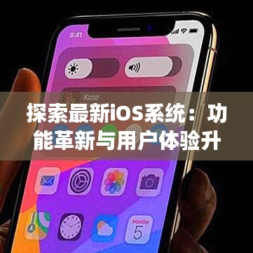 探索最新iOS系统：功能革新与用户体验升级