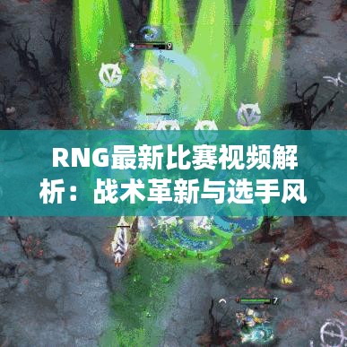 RNG最新比赛视频解析：战术革新与选手风采的完美结合