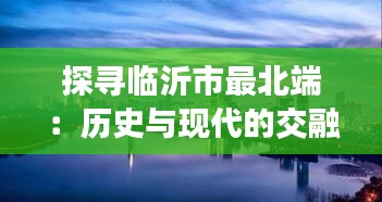 探寻临沂市最北端：历史与现代的交融之地