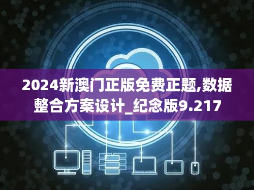 2024新澳门正版免费正题,数据整合方案设计_纪念版9.217