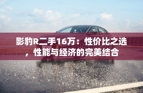 影豹R二手16万：性价比之选，性能与经济的完美结合