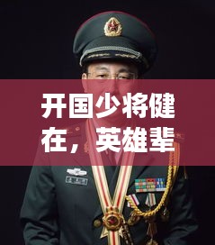 开国少将健在，英雄辈出的光辉岁月——致敬那些依然坚守的传奇