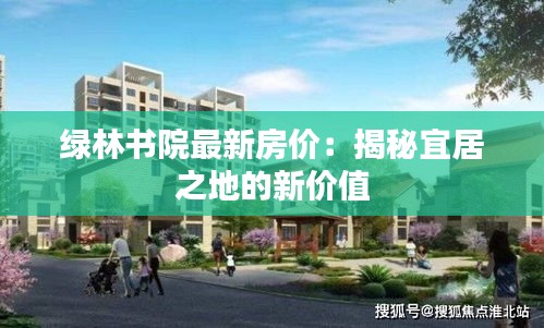 绿林书院最新房价：揭秘宜居之地的新价值