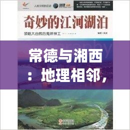 常德与湘西：地理相邻，文化交融的奇妙之旅