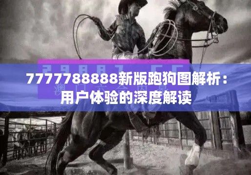 7777788888新版跑狗图解析：用户体验的深度解读