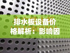 排水板设备价格解析：影响因素与市场行情一览