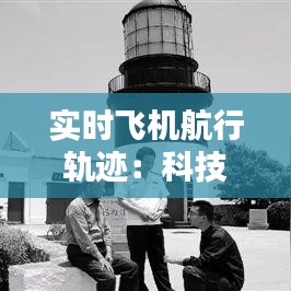 实时飞机航行轨迹：科技革新下的航空安全新篇章