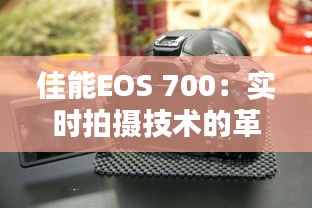 佳能EOS 700：实时拍摄技术的革命性突破