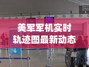 美军军机实时轨迹图最新动态：揭秘全球军事行动的“空中眼”