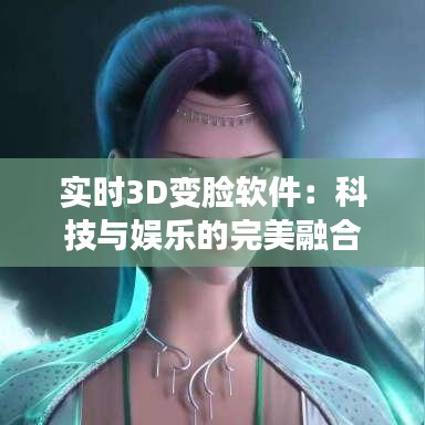 实时3D变脸软件：科技与娱乐的完美融合