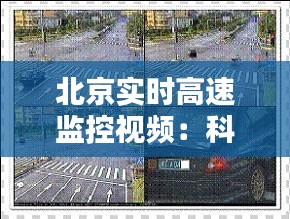 北京实时高速监控视频：科技守护城市安全的新篇章