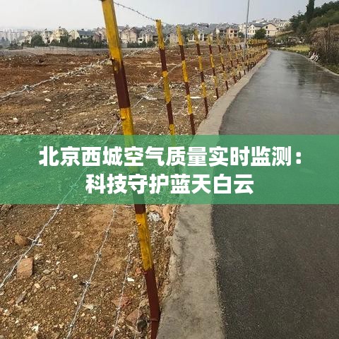 北京西城空气质量实时监测：科技守护蓝天白云