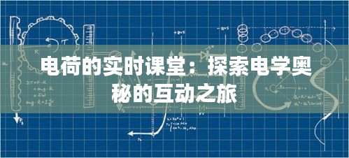 电荷的实时课堂：探索电学奥秘的互动之旅