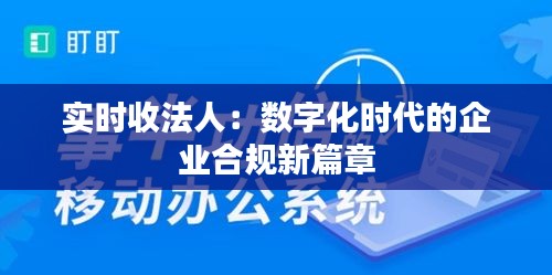 实时收法人：数字化时代的企业合规新篇章