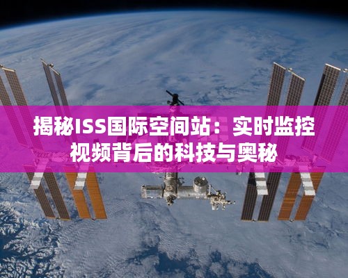 揭秘ISS国际空间站：实时监控视频背后的科技与奥秘