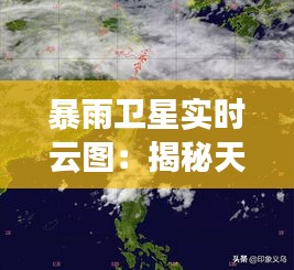 暴雨卫星实时云图：揭秘天空中的“千里眼”