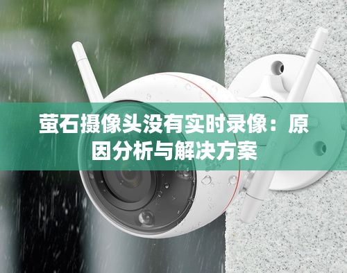 萤石摄像头没有实时录像：原因分析与解决方案