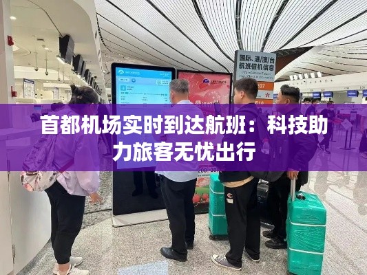 首都机场实时到达航班：科技助力旅客无忧出行